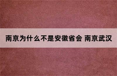 南京为什么不是安徽省会 南京武汉